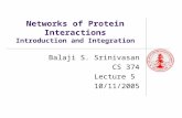 Networks of Protein Interactions Introduction and Integration Balaji S. Srinivasan CS 374 Lecture 5 10/11/2005.