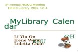 1 MyLibrary Calendar @HKBU Li Yiu On Irene Wong Loletta Chan 8 th Annual HKIUG Meeting HKIEd Library, 2007. 12. 4.