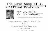 The Love Song of J. Alfred Prufrock Instructor: Prof. Cecilia Liu Presented by Tom and Christina April 17, 2006 I have measured out my life with coffee.