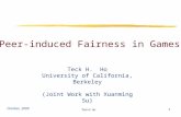 Teck H. Ho 1 Peer-induced Fairness in Games Teck H. Ho University of California, Berkeley (Joint Work with Xuanming Su) October, 2009.