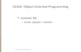 CS102--Object Oriented Programming Lecture 16: – Inner classes + review Copyright © 2008 Xiaoyan Li.