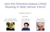 Join-the-Shortest-Queue (JSQ) Routing in Web Server Farms VARUN GUPTA Joint with: Mor Harchol-Balter Carnegie Mellon Univ. Karl Sigman Columbia Univ. Ward.