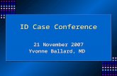 ID Case Conference 21 November 2007 Yvonne Ballard, MD.