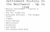Settlement History In the Northwest – Up to 1930 Native settlement – coastal & interior The Fur Trade Era Overland Settlers: The Oregon Trail Timber Local.