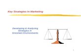 1 Key Strategies In Marketing Developing & Analyzing Strategies in Uncertain Environments.