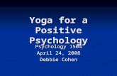 Yoga for a Positive Psychology Psychology 1504 April 24, 2008 Debbie Cohen