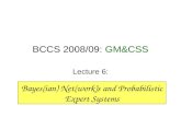 BCCS 2008/09: GM&CSS Lecture 6: Bayes(ian) Net(work)s and Probabilistic Expert Systems.
