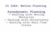 CS 326A: Motion Planning Kynodynamic Planning + Dealing with Moving Obstacles + Dealing with Uncertainty + Dealing with Real-Time Issues.