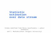 Statistic estimation over data stream Slides modified from Minos Garofalakis ( yahoo! research) and S. Muthukrishnan (Rutgers University)