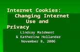 Internet Cookies: Changing Internet Use and Privacy Lindsay Maidment & Katherine Hollander November 8, 2006.