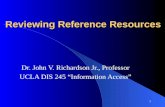 1 Reviewing Reference Resources Dr. John V. Richardson Jr., Professor UCLA DIS 245 “Information Access”