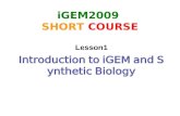 IGEM2009 SHORT COURSE Lesson1 Introduction to iGEM and Synthetic Biology.