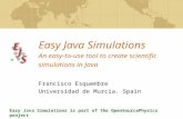 Easy Java Simulations An easy-to-use tool to create scientific simulations in Java Francisco Esquembre Universidad de Murcia. Spain Easy Java Simulations.