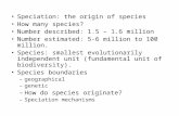 Speciation: the origin of species How many species? Number described: 1.5 – 1.6 million Number estimated: 5-6 million to 100 million. Species: smallest.