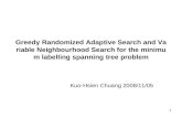 1 Greedy Randomized Adaptive Search and Variable Neighbourhood Search for the minimum labelling spanning tree problem Kuo-Hsien Chuang 2008/11/05.