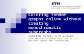 Coloring random graphs online without creating monochromatic subgraphs Torsten Mütze, ETH Zürich Joint work with Thomas Rast (ETH Zürich) and Reto Spöhel.