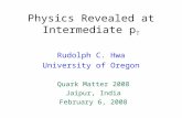 Physics Revealed at Intermediate p T Rudolph C. Hwa University of Oregon Quark Matter 2008 Jaipur, India February 6, 2008.