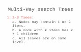 Multi-Way search Trees 1.2-3 Trees: a. Nodes may contain 1 or 2 items. b. A node with k items has k + 1 children c. All leaves are on same level.