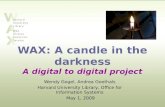 WAX: A candle in the darkness A digital to digital project Wendy Gogel, Andrea Goethals Harvard University Library, Office for Information Systems May.