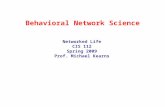 Behavioral Network Science Networked Life CIS 112 Spring 2009 Prof. Michael Kearns.