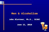 Men & Alcoholism John Blattner, Ph.D., SCADC June 11, 2010 John Blattner, Ph.D., SCADC June 11, 2010.