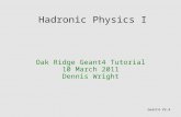 Hadronic Physics I Oak Ridge Geant4 Tutorial 10 March 2011 Dennis Wright Geant4 V9.4.