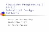Algorithm Programming 2 89-211 Behavioral Design Patterns Bar-Ilan University 2005-2006 תשס " ו by Moshe Fresko.