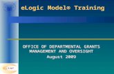 ELogic Model® Training OFFICE OF DEPARTMENTAL GRANTS MANAGEMENT AND OVERSIGHT August 2009 OFFICE OF DEPARTMENTAL GRANTS MANAGEMENT AND OVERSIGHT August.