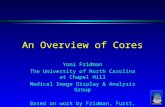 An Overview of Cores Yoni Fridman The University of North Carolina at Chapel Hill Medical Image Display & Analysis Group Based on work by Fridman, Furst,
