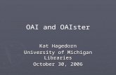 OAI and OAIster Kat Hagedorn University of Michigan Libraries October 30, 2006.