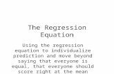 The Regression Equation Using the regression equation to individualize prediction and move beyond saying that everyone is equal, that everyone should score.
