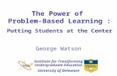 University of Delaware The Power of Problem-Based Learning : Putting Students at the Center Institute for Transforming Undergraduate Education George Watson.