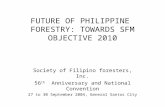 FUTURE OF PHILIPPINE FORESTRY: TOWARDS SFM OBJECTIVE 2010 Society of Filipino foresters, Inc. 56 th Anniversary and National Convention 27 to 30 September.