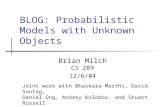 BLOG: Probabilistic Models with Unknown Objects Brian Milch CS 289 12/6/04 Joint work with Bhaskara Marthi, David Sontag, Daniel Ong, Andrey Kolobov, and.