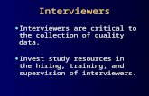 Interviewers Interviewers are critical to the collection of quality data. Invest study resources in the hiring, training, and supervision of interviewers
