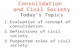 Consolidation and Civil Society Today’s Topics 1.Evaluation of concept of consolidation. 2.Definitions of civil society. 3.Purported roles of civil society.