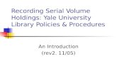 Recording Serial Volume Holdings: Yale University Library Policies & Procedures An Introduction (rev2. 11/05)