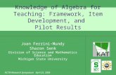 Knowledge of Algebra for Teaching: Framework, Item Development, and Pilot Results Joan Ferrini-Mundy Sharon Senk Division of Science and Mathematics Education.