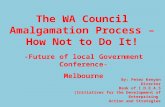The WA Council Amalgamation Process – How Not to Do It! -Future of local Government Conference- Melbourne By: Peter Kenyon Director Bank of I.D.E.A.S (Initiatives.