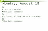 Monday, August 18 BW Turn in supplies Map Quiz tomorrow! CW 5 Themes of Geog Notes & Practice HW Map Quiz tomorrow!