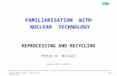 Page 1Nuclear Familiarisation - Reprocessing and Recycling PDW FAMILIARISATION WITH NUCLEAR TECHNOLOGY REPROCESSING AND RECYCLING Peter D. Wilson DURATION.