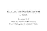 1 ECE 263 Embedded System Design Lessons 2, 3 68HC12 Hardware Overview, Subsystems, and memory System.