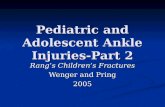 Pediatric and Adolescent Ankle Injuries-Part 2 Rang’s Children’s Fractures Wenger and Pring 2005.
