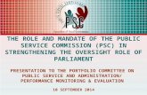 THE ROLE AND MANDATE OF THE PUBLIC SERVICE COMMISSION (PSC) IN STRENGTHENING THE OVERSIGHT ROLE OF PARLIAMENT PRESENTATION TO THE PORTFOLIO COMMITTEE.
