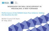 WORKSHOP ON SKILL DEVELOPMENT IN MEGHALAYA: A WAY FORWARD Performance of the MSSDS State Plan Scheme: Setting the Baseline for SCF British Council TA Team.