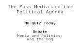 The Mass Media and the Political Agenda NO QUIZ Today Debate Media and Politics: Wag the Dog.