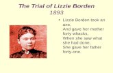 The Trial of Lizzie Borden 1893 Lizzie Borden took an axe, And gave her mother forty whacks, When she saw what she had done, She gave her father forty-one.