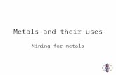 Metals and their uses Mining for metals. What do I need to know Must Discuss the financial benefit and expense of obtaining metals Should Describe how.