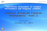 Smarter Balanced Interim Assessments: Part I Smarter Balanced Interim Assessments: Part I 1–2 p.m. January 15, 2015 California Assessment of Student Performance.