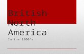 British North America In the 1800’s. Two important events that shaped BNA in the 1800’s were: 1763—Britain won all of France’s North American colonies.
